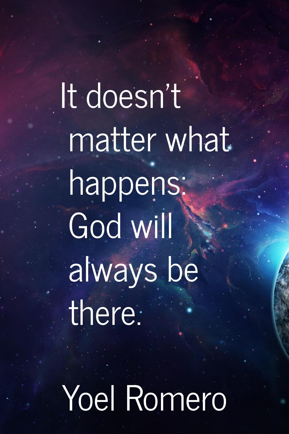 It doesn't matter what happens: God will always be there.
