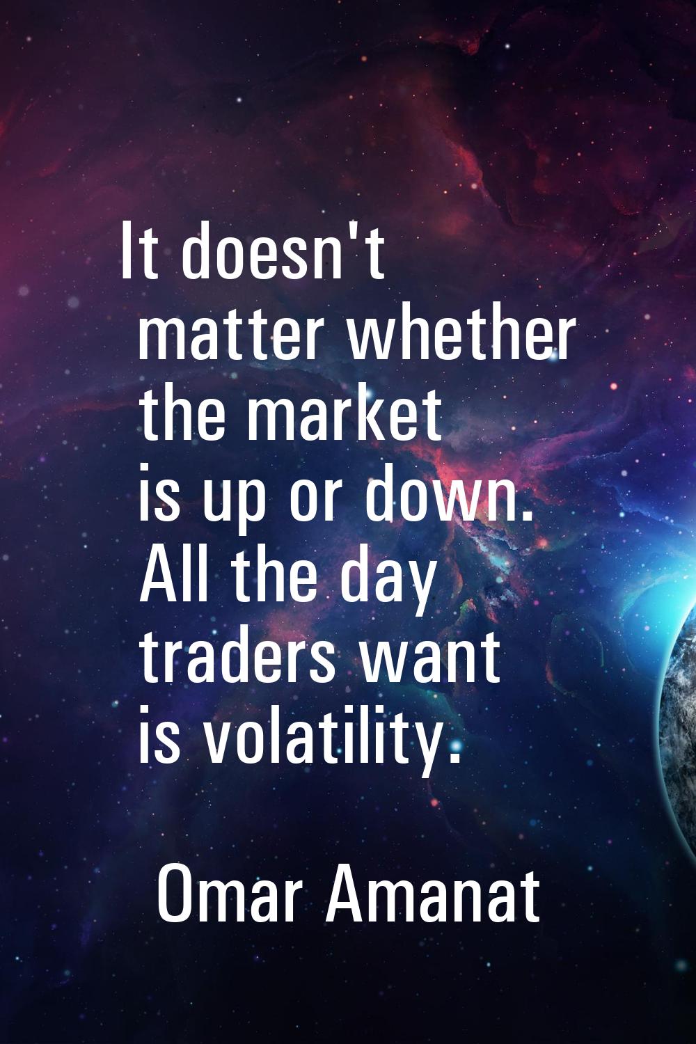 It doesn't matter whether the market is up or down. All the day traders want is volatility.