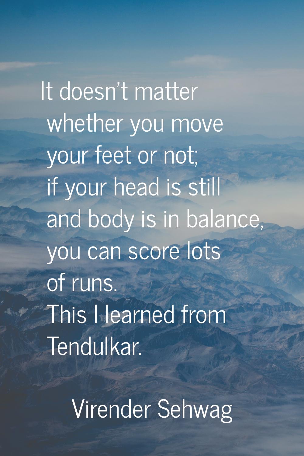 It doesn't matter whether you move your feet or not; if your head is still and body is in balance, 