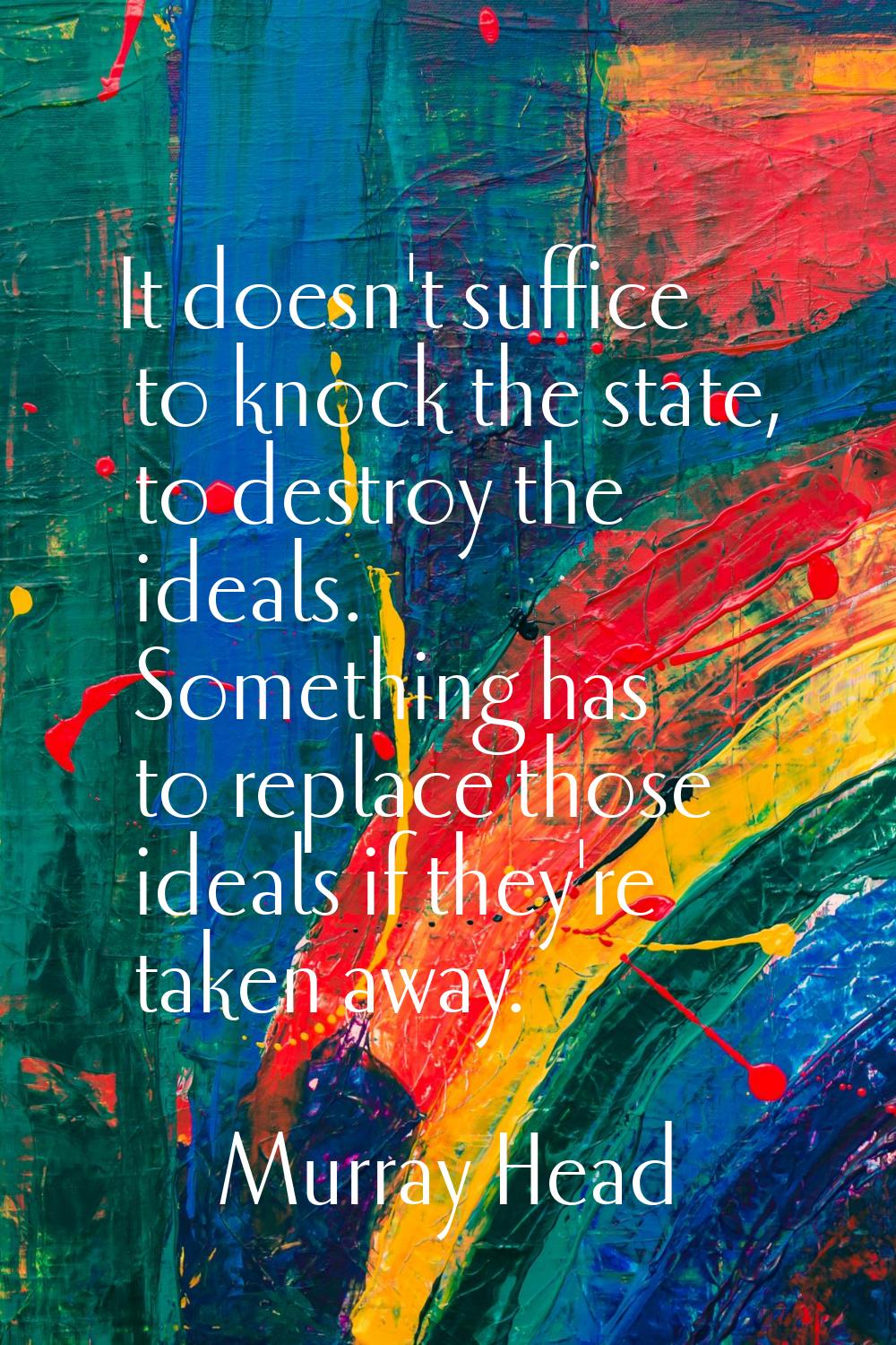 It doesn't suffice to knock the state, to destroy the ideals. Something has to replace those ideals