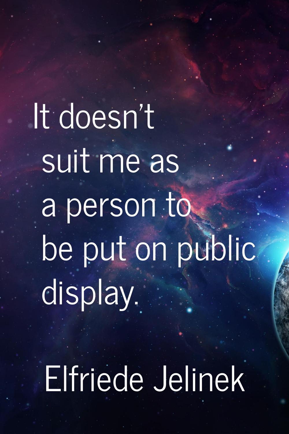 It doesn't suit me as a person to be put on public display.