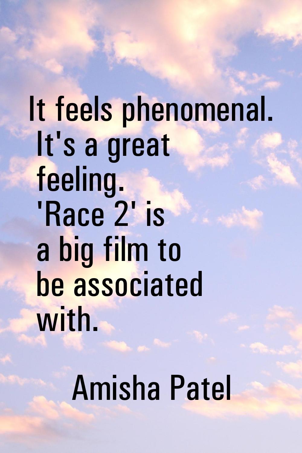 It feels phenomenal. It's a great feeling. 'Race 2' is a big film to be associated with.