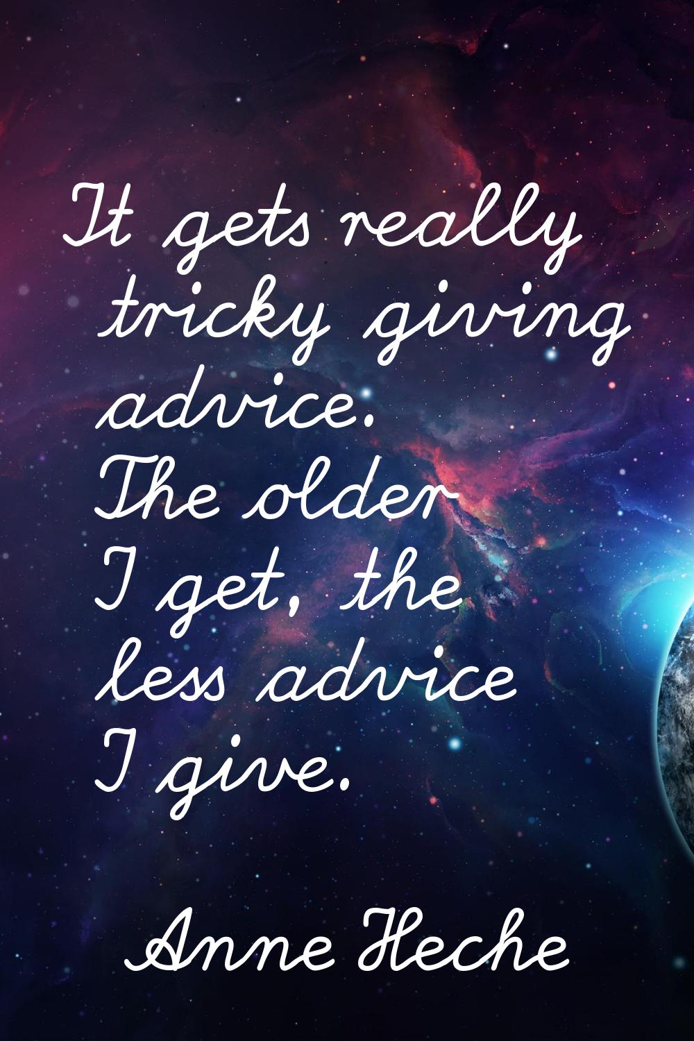 It gets really tricky giving advice. The older I get, the less advice I give.