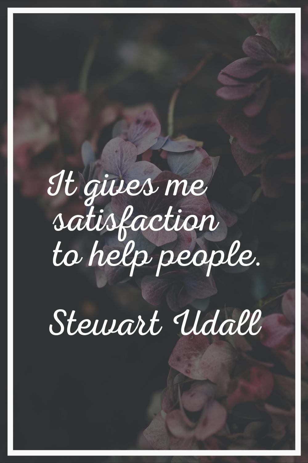 It gives me satisfaction to help people.