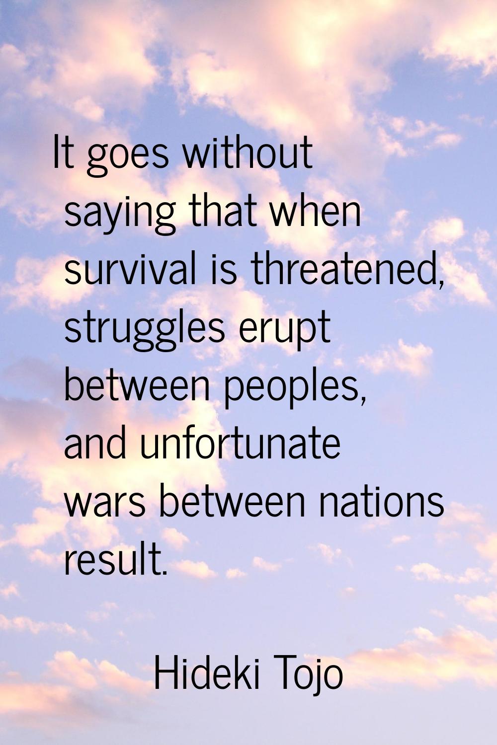 It goes without saying that when survival is threatened, struggles erupt between peoples, and unfor