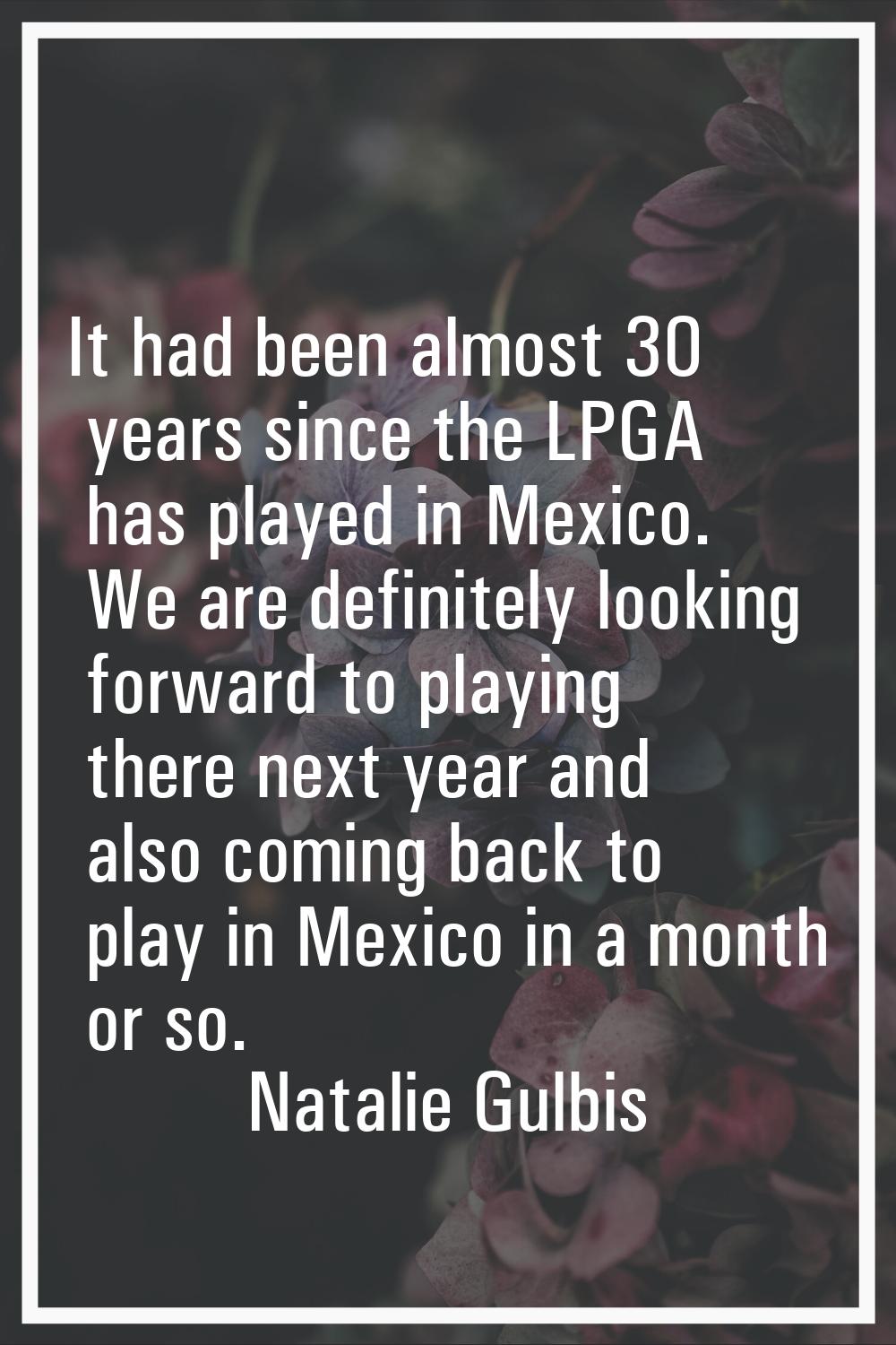 It had been almost 30 years since the LPGA has played in Mexico. We are definitely looking forward 