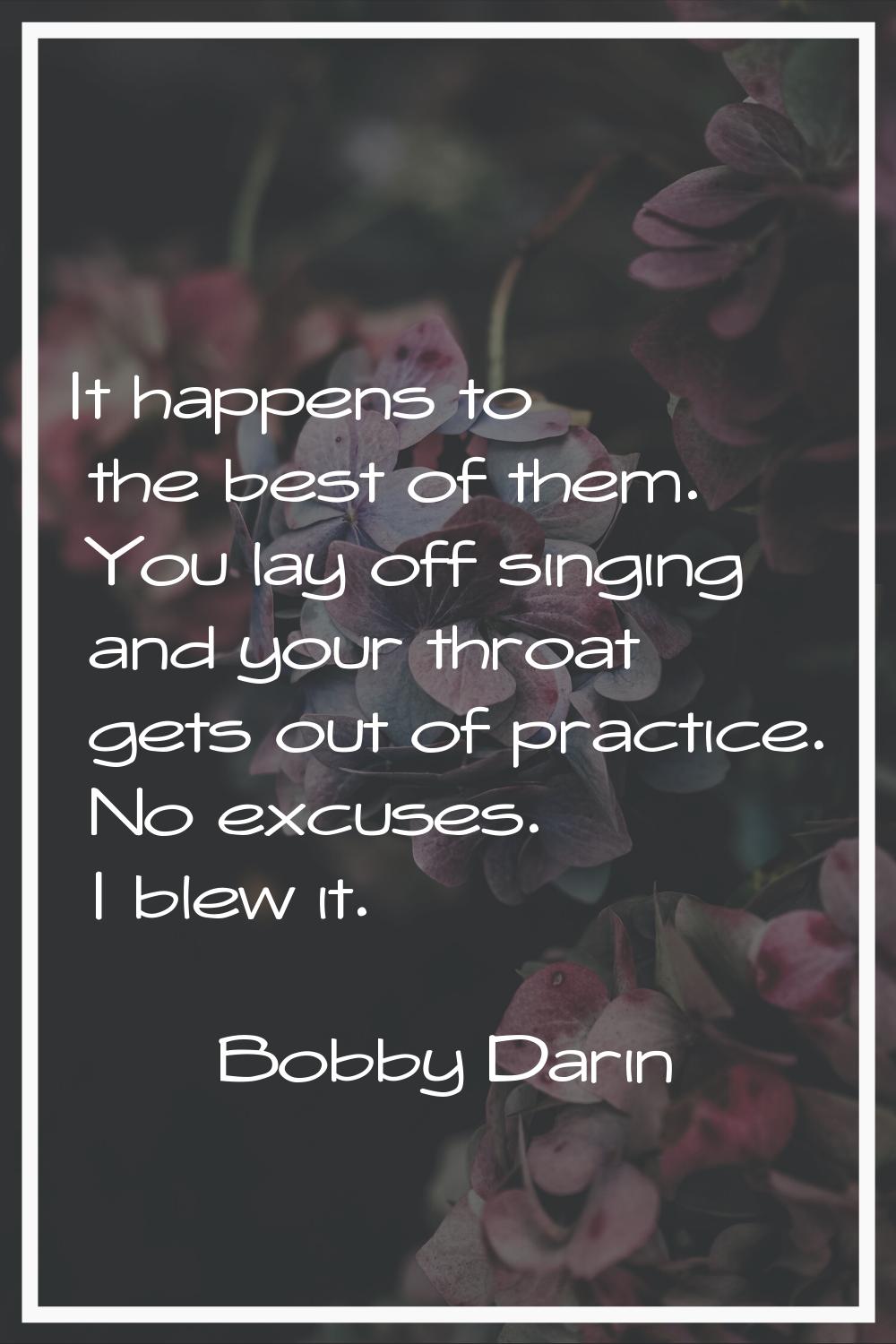 It happens to the best of them. You lay off singing and your throat gets out of practice. No excuse