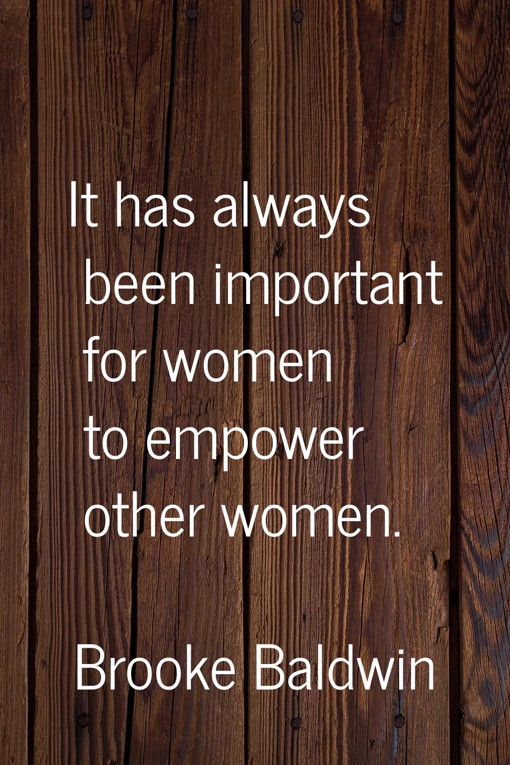 It has always been important for women to empower other women.