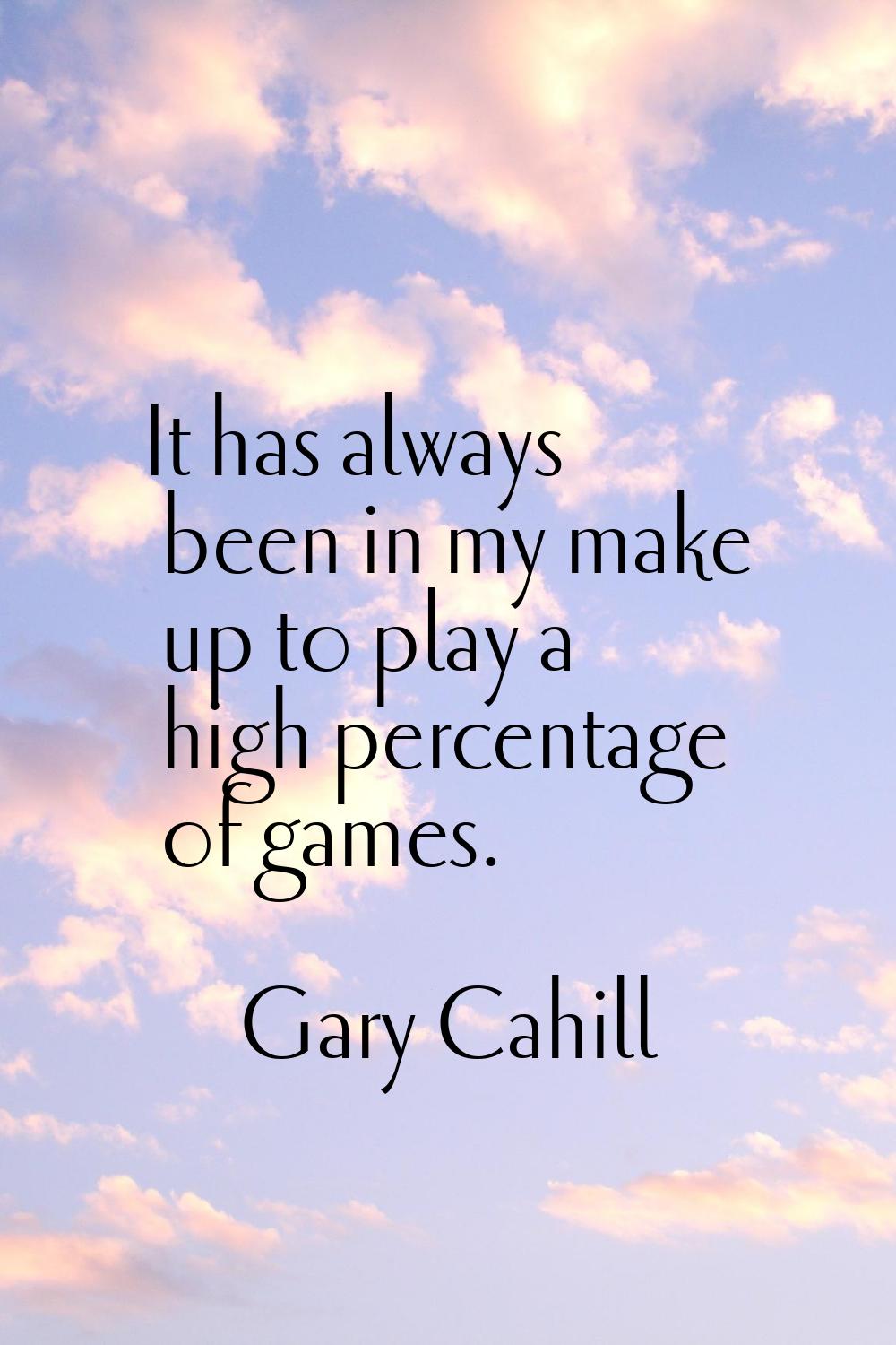 It has always been in my make up to play a high percentage of games.