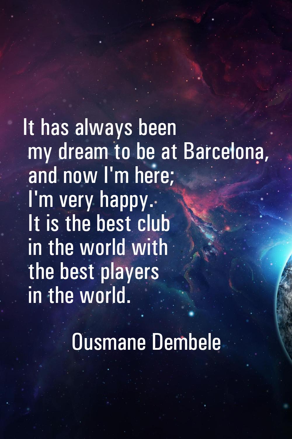 It has always been my dream to be at Barcelona, and now I'm here; I'm very happy. It is the best cl