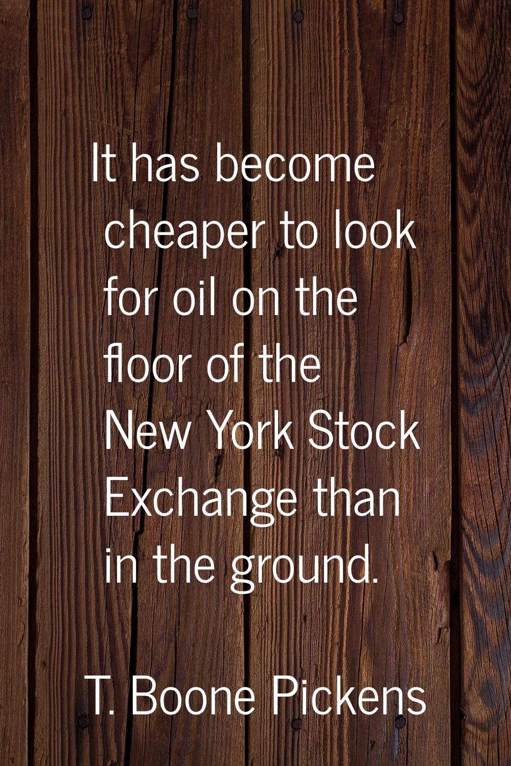It has become cheaper to look for oil on the floor of the New York Stock Exchange than in the groun