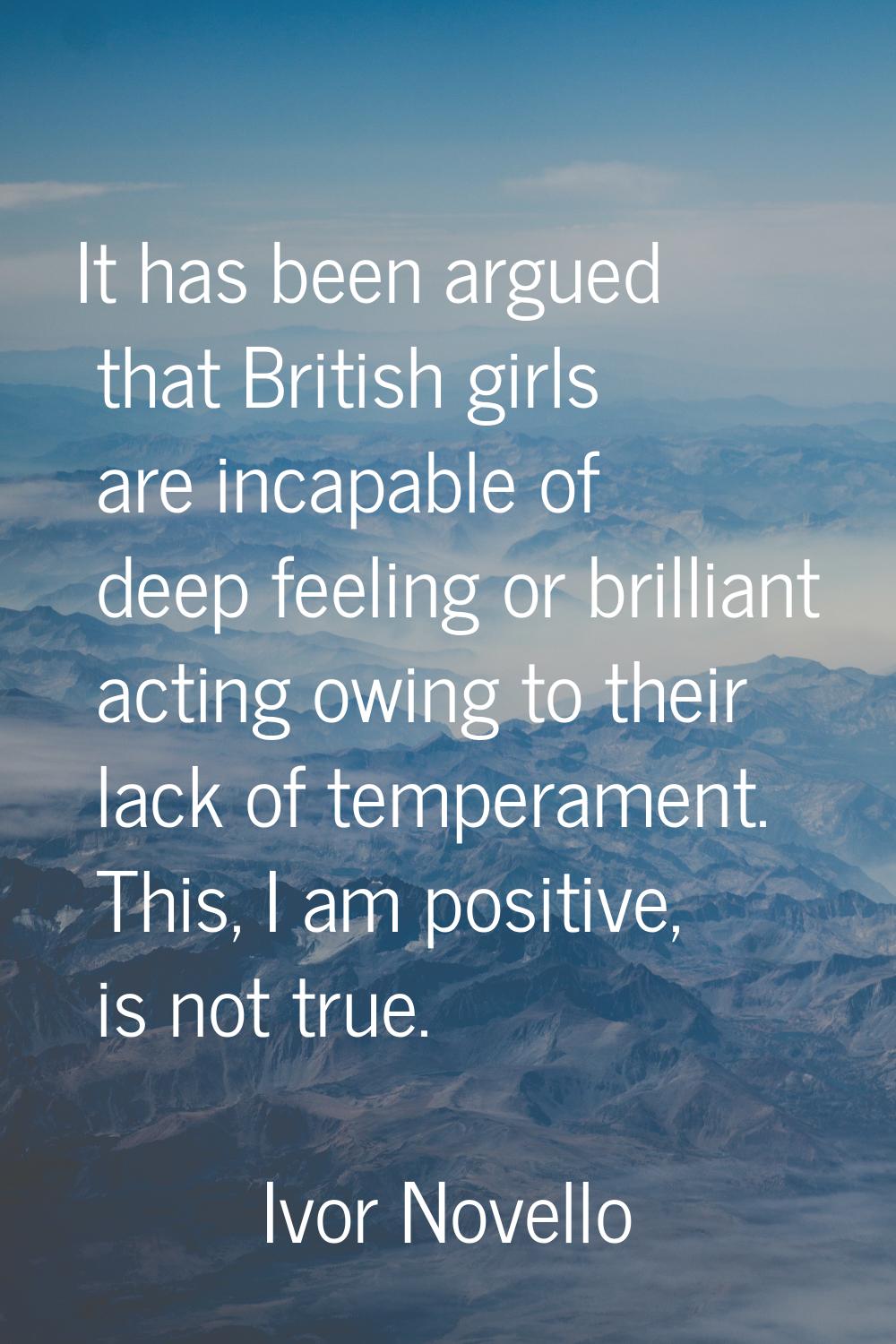 It has been argued that British girls are incapable of deep feeling or brilliant acting owing to th