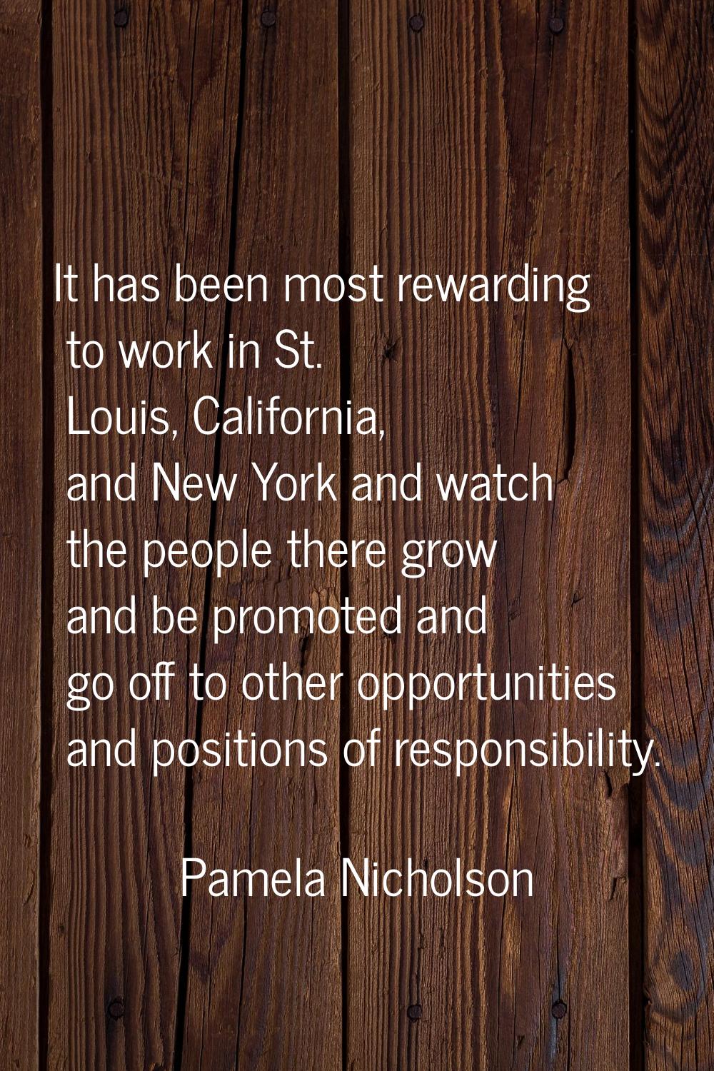 It has been most rewarding to work in St. Louis, California, and New York and watch the people ther