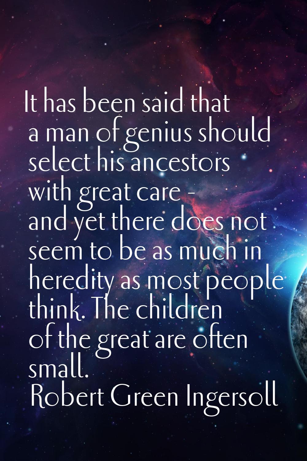 It has been said that a man of genius should select his ancestors with great care - and yet there d