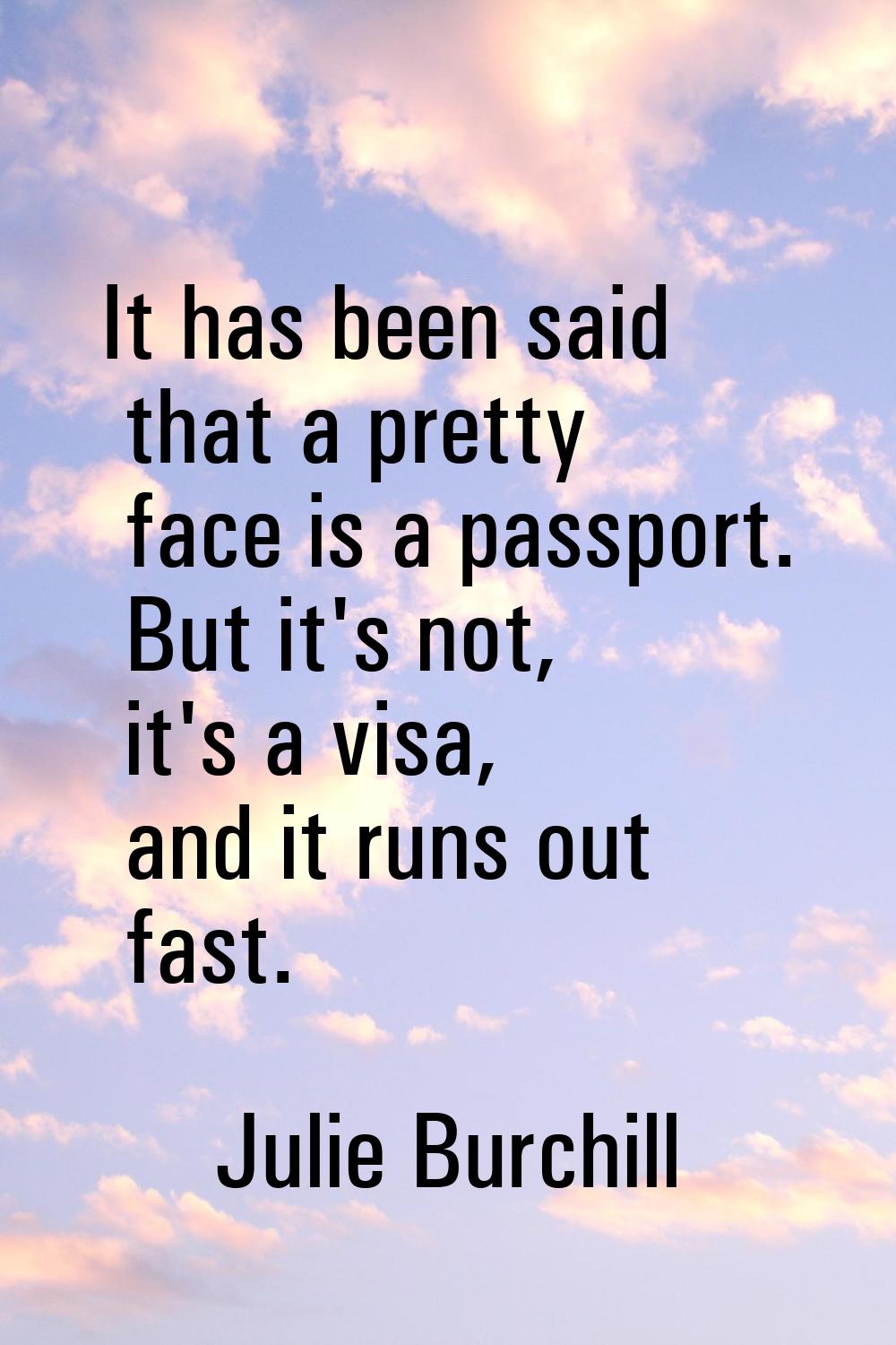 It has been said that a pretty face is a passport. But it's not, it's a visa, and it runs out fast.