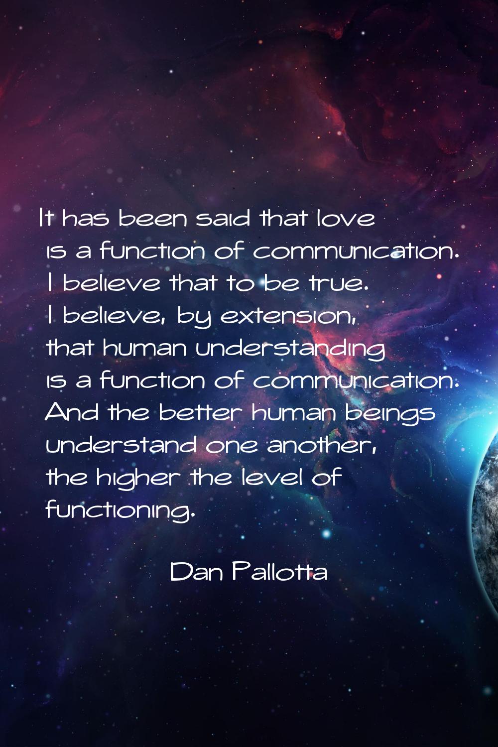It has been said that love is a function of communication. I believe that to be true. I believe, by
