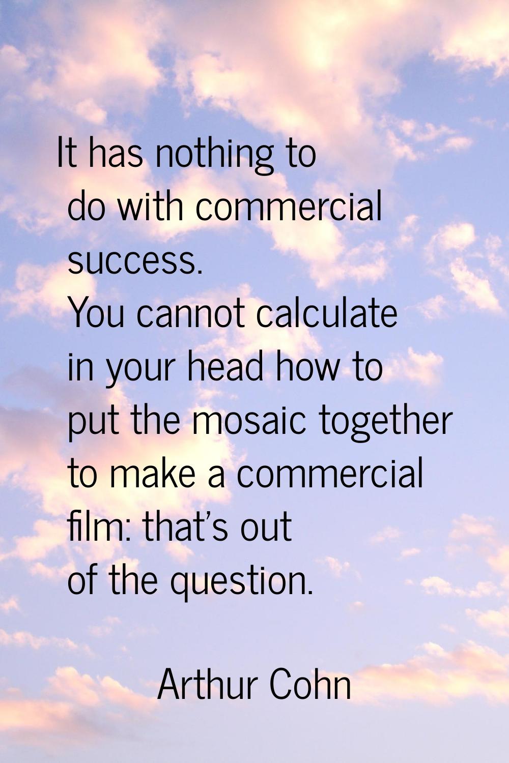 It has nothing to do with commercial success. You cannot calculate in your head how to put the mosa