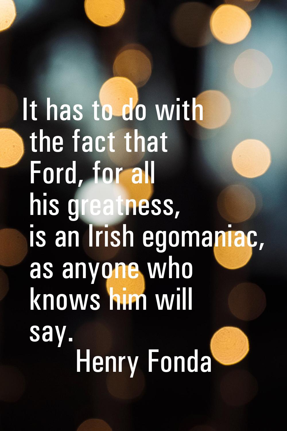 It has to do with the fact that Ford, for all his greatness, is an Irish egomaniac, as anyone who k
