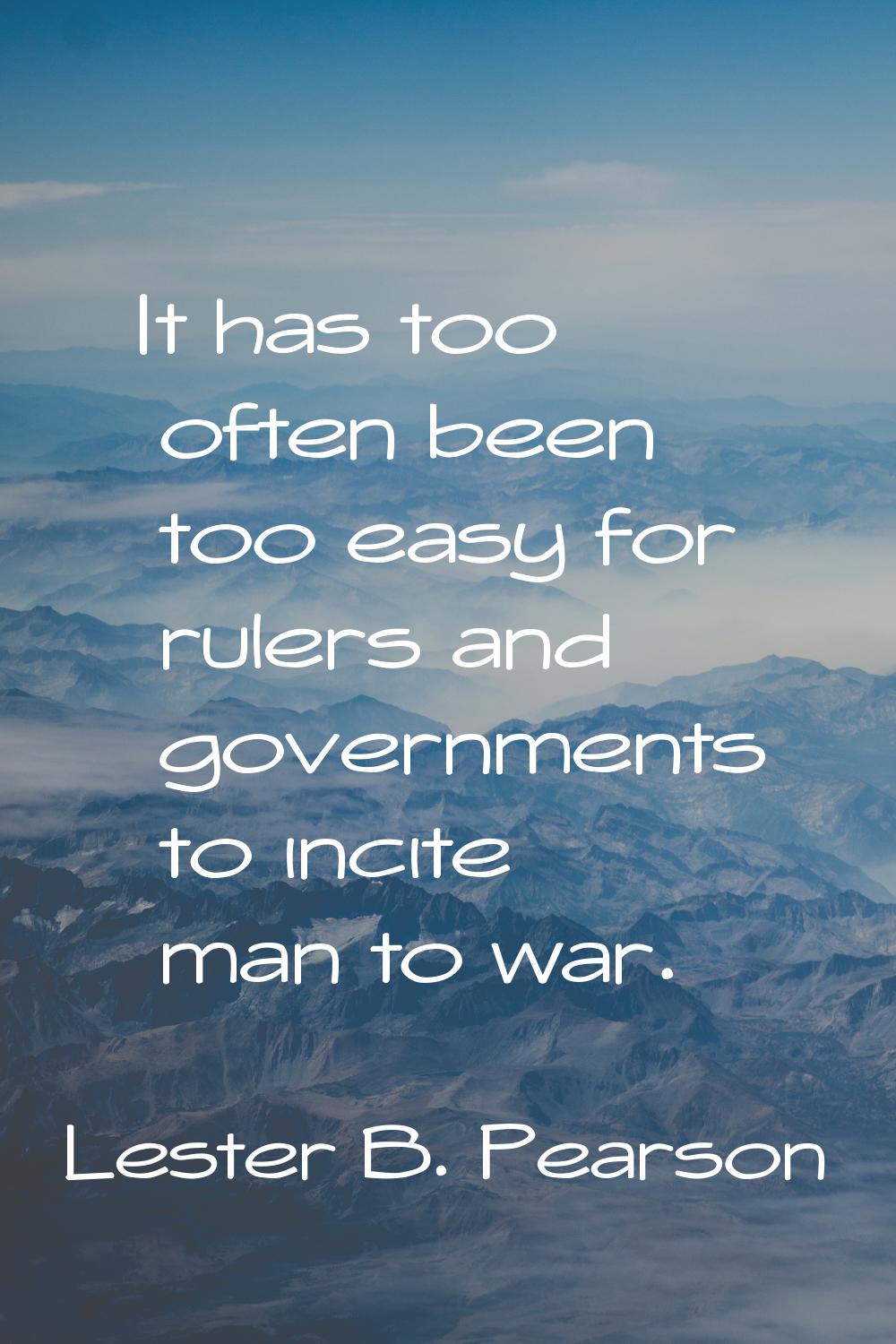 It has too often been too easy for rulers and governments to incite man to war.