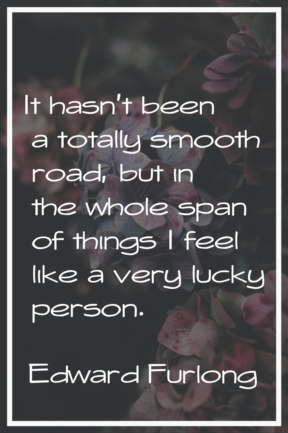 It hasn't been a totally smooth road, but in the whole span of things I feel like a very lucky pers