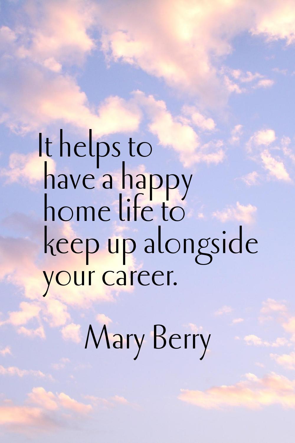 It helps to have a happy home life to keep up alongside your career.
