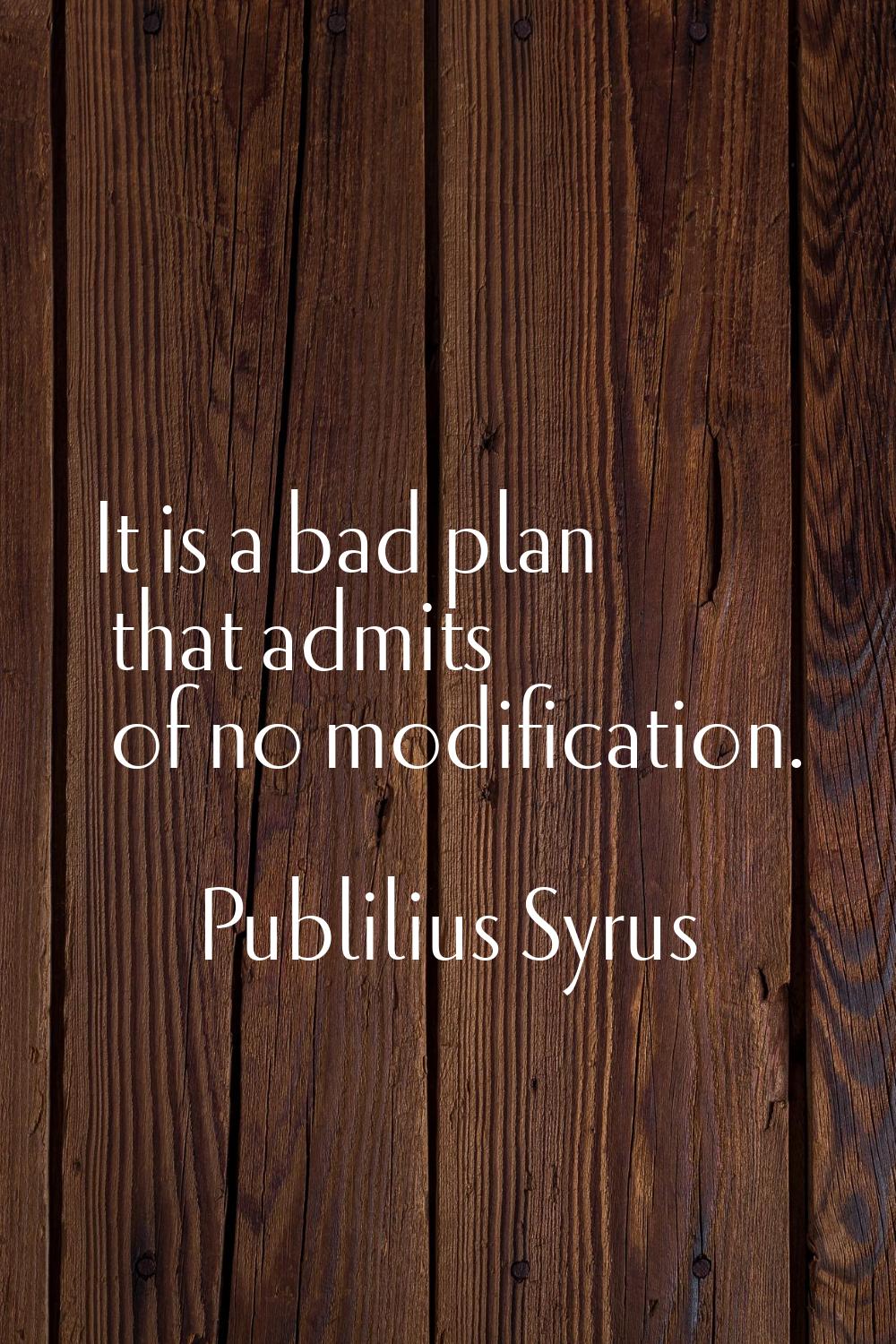 It is a bad plan that admits of no modification.