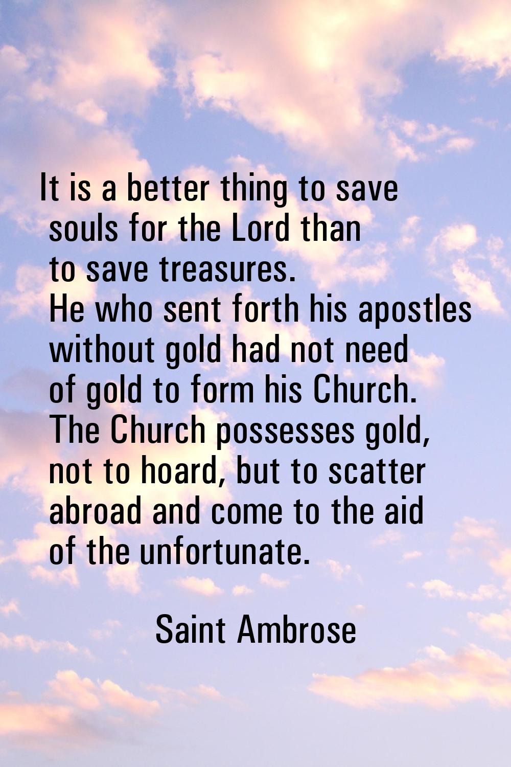 It is a better thing to save souls for the Lord than to save treasures. He who sent forth his apost