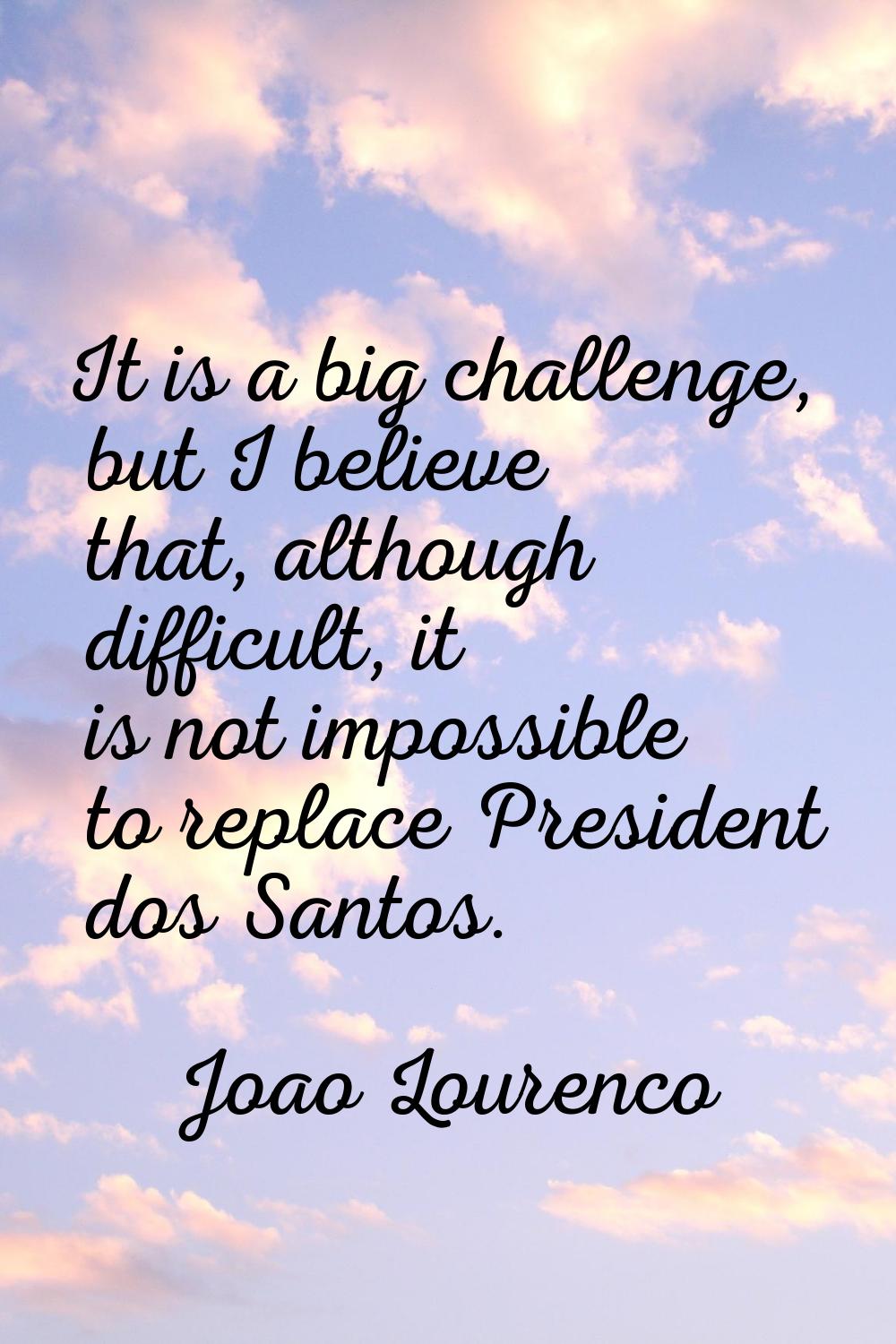 It is a big challenge, but I believe that, although difficult, it is not impossible to replace Pres