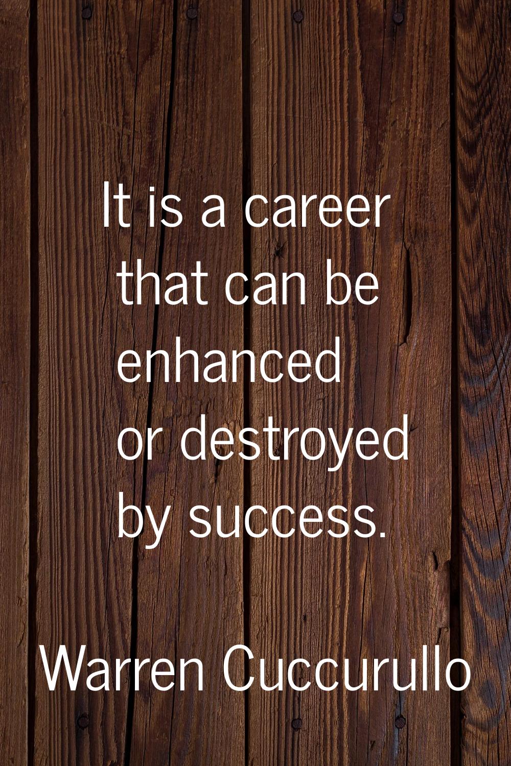 It is a career that can be enhanced or destroyed by success.