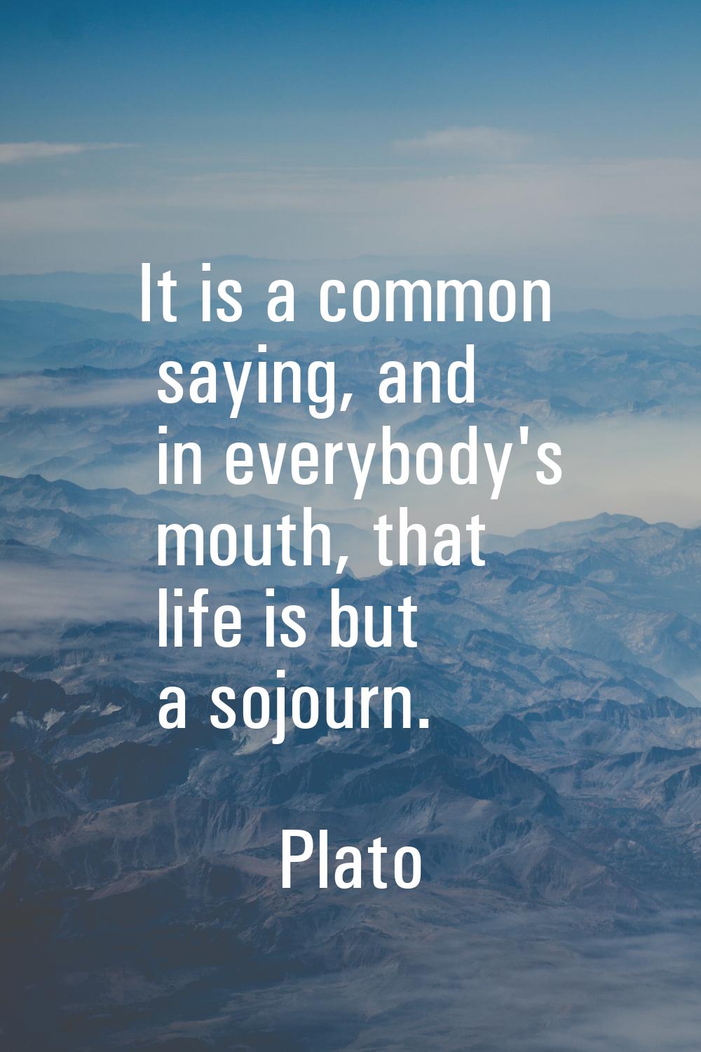 It is a common saying, and in everybody's mouth, that life is but a sojourn.