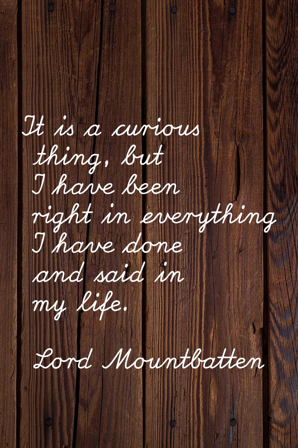 It is a curious thing, but I have been right in everything I have done and said in my life.