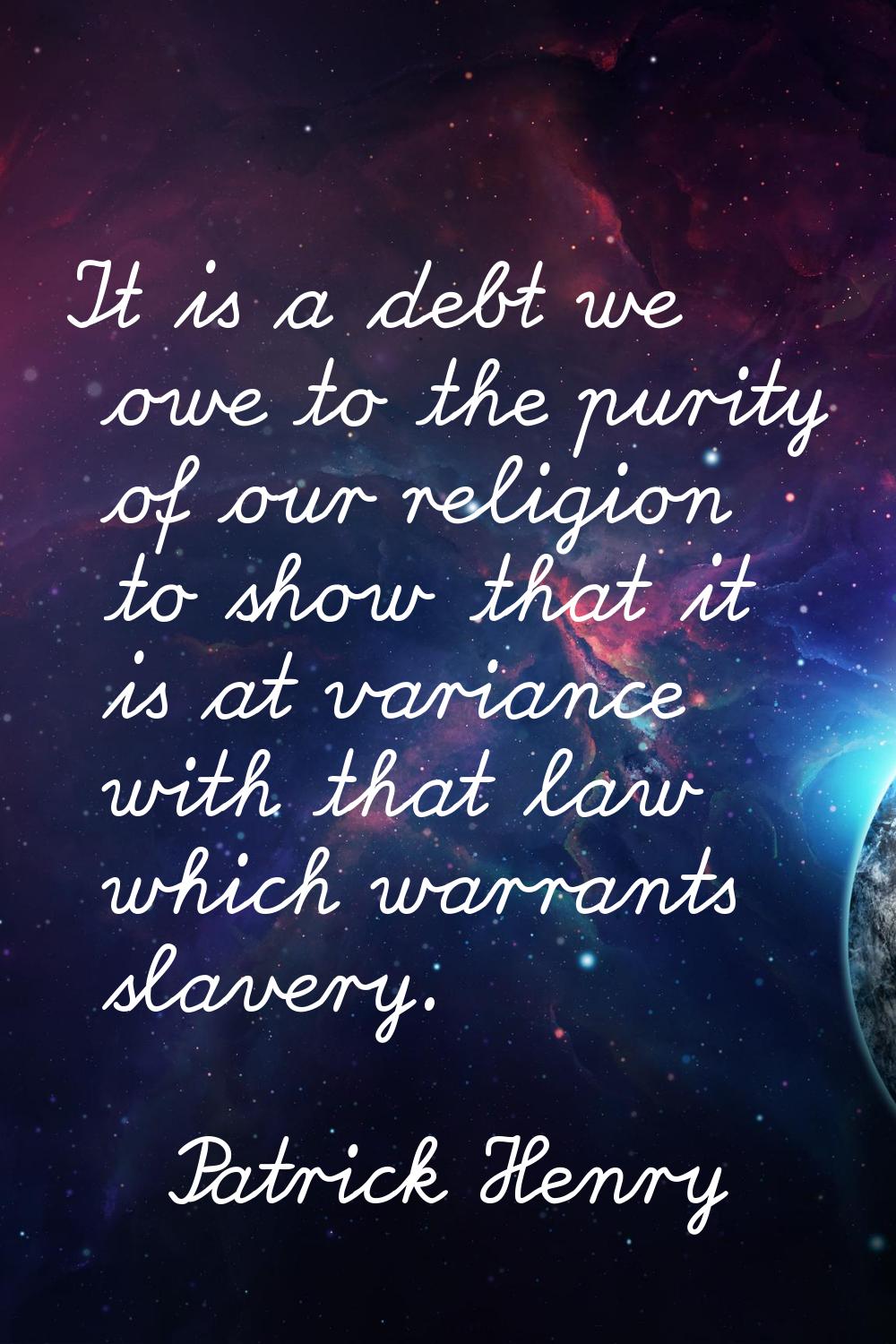 It is a debt we owe to the purity of our religion to show that it is at variance with that law whic