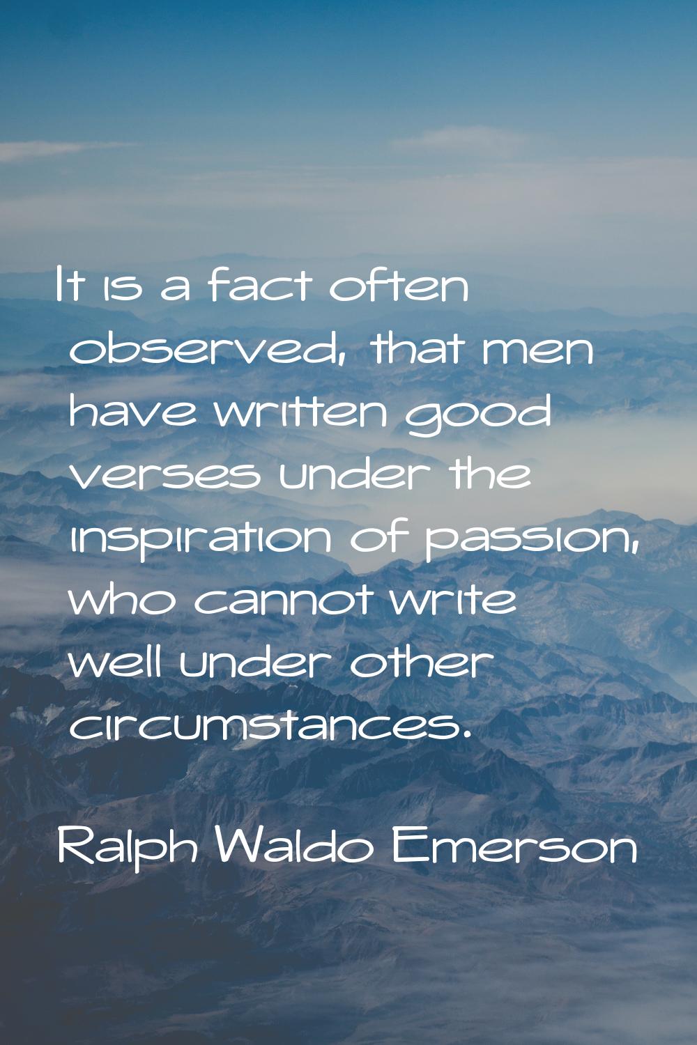 It is a fact often observed, that men have written good verses under the inspiration of passion, wh