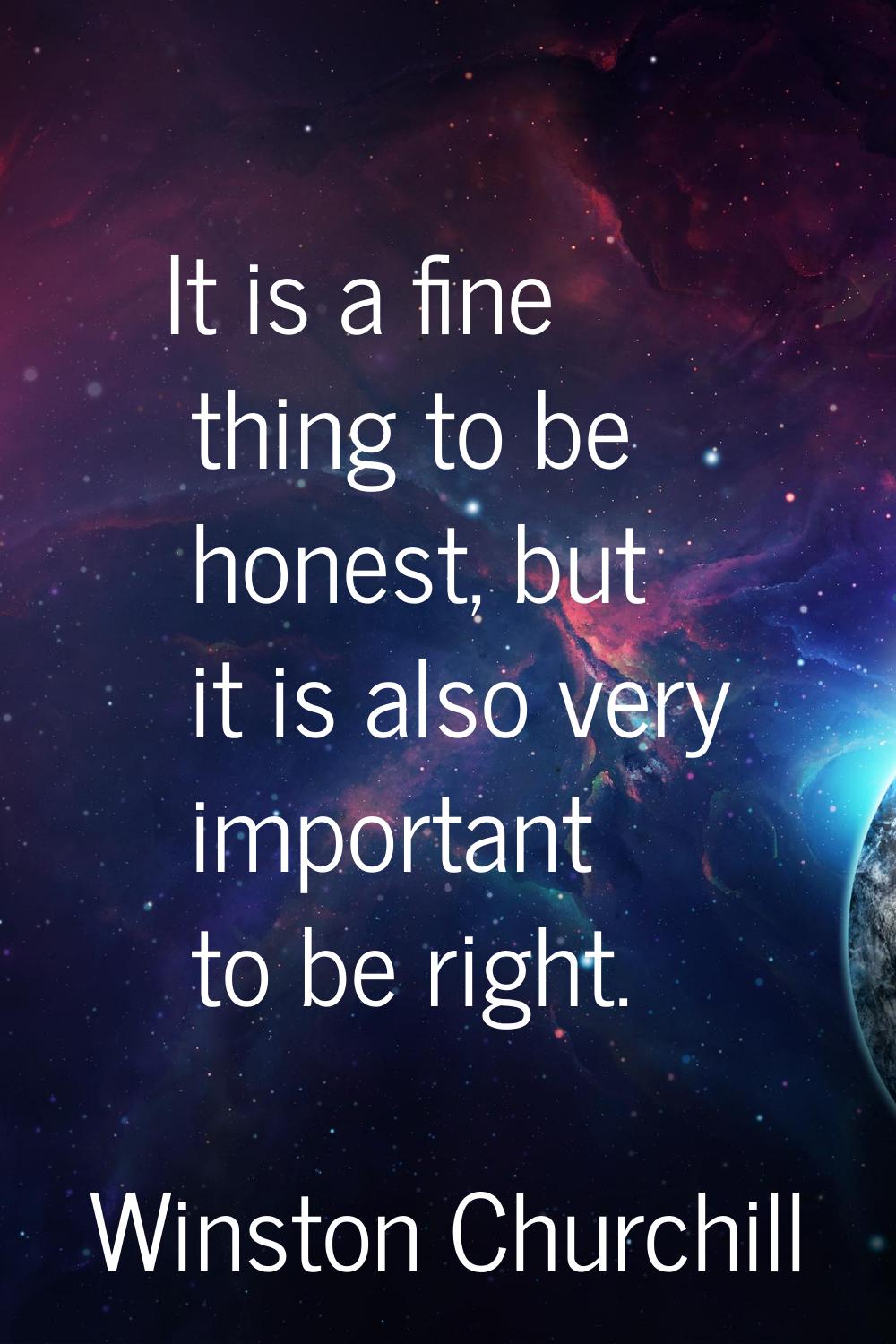It is a fine thing to be honest, but it is also very important to be right.