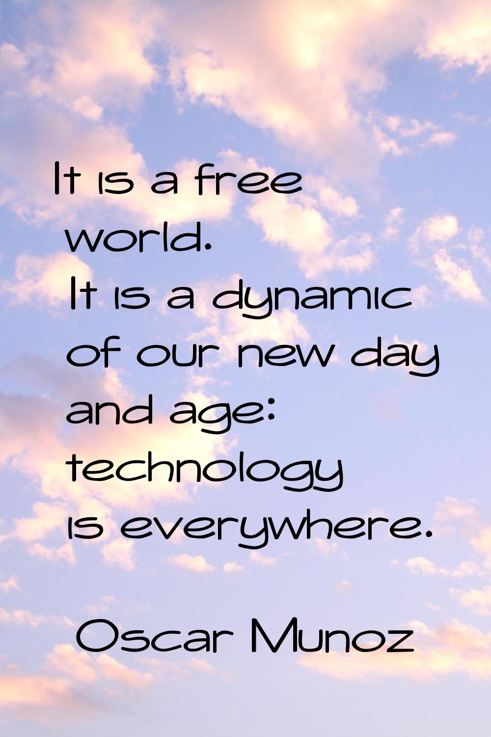It is a free world. It is a dynamic of our new day and age: technology is everywhere.