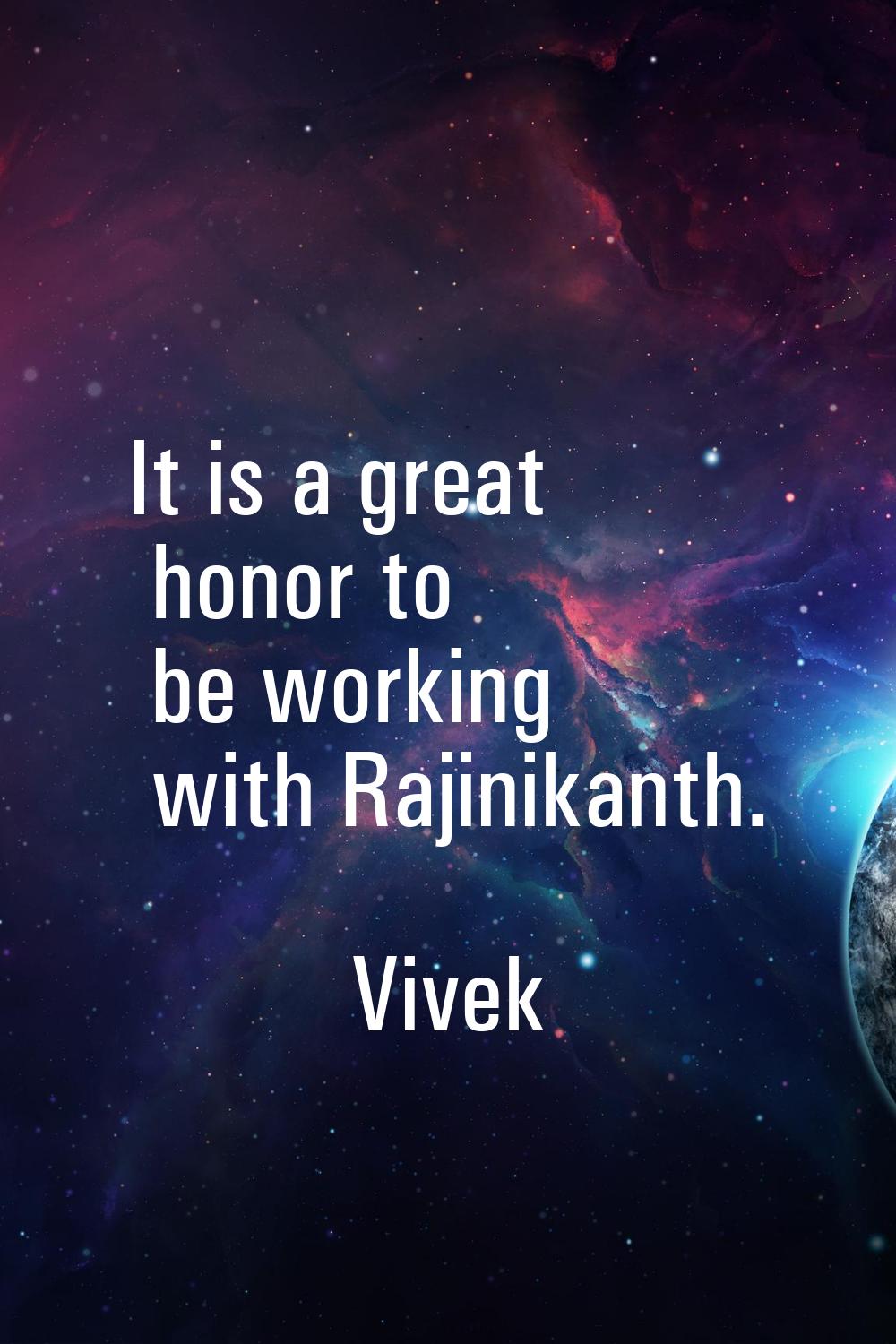 It is a great honor to be working with Rajinikanth.