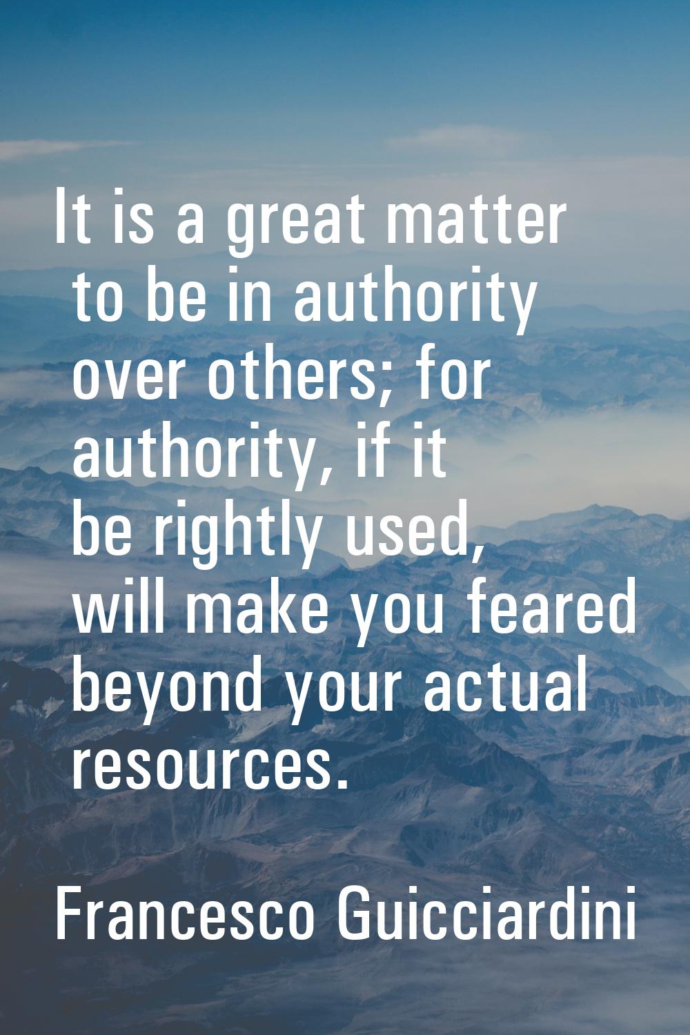 It is a great matter to be in authority over others; for authority, if it be rightly used, will mak