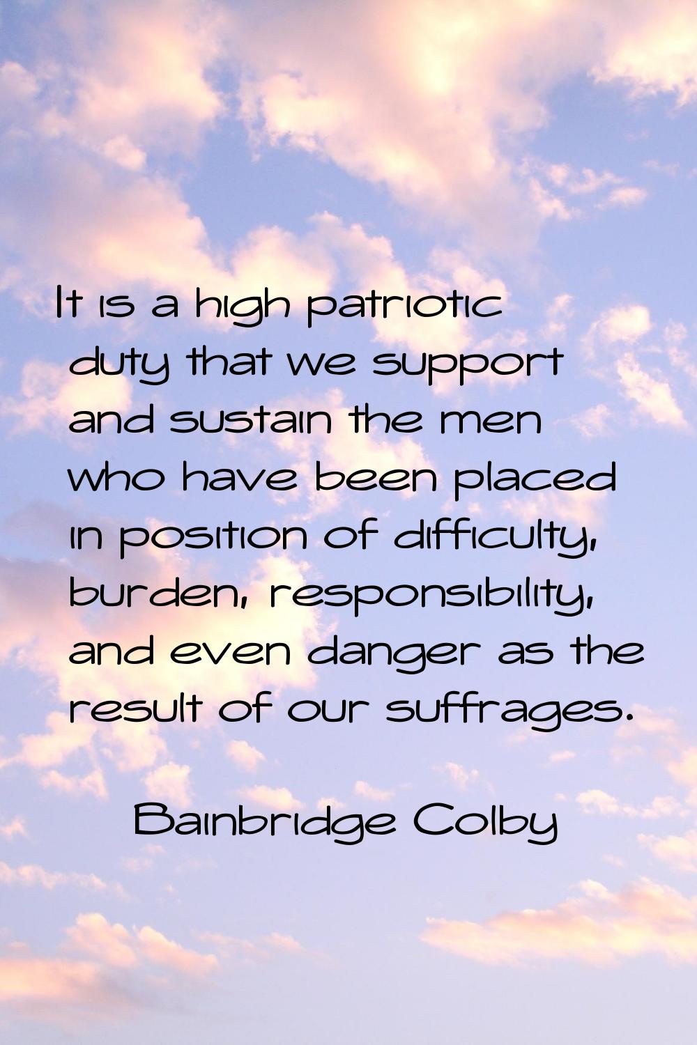 It is a high patriotic duty that we support and sustain the men who have been placed in position of