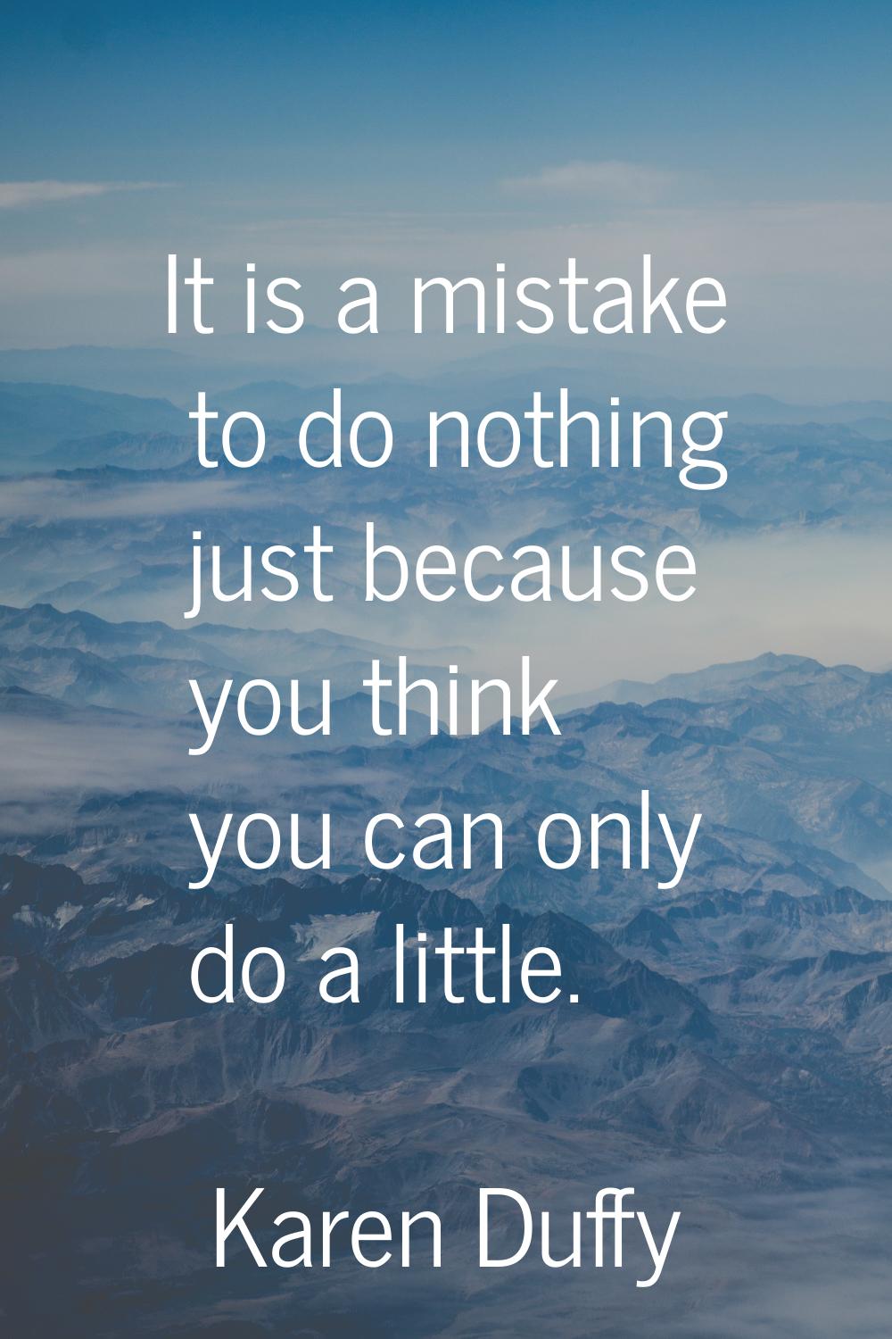 It is a mistake to do nothing just because you think you can only do a little.