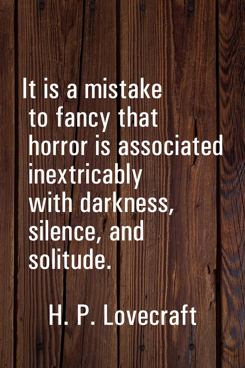 It is a mistake to fancy that horror is associated inextricably with darkness, silence, and solitud