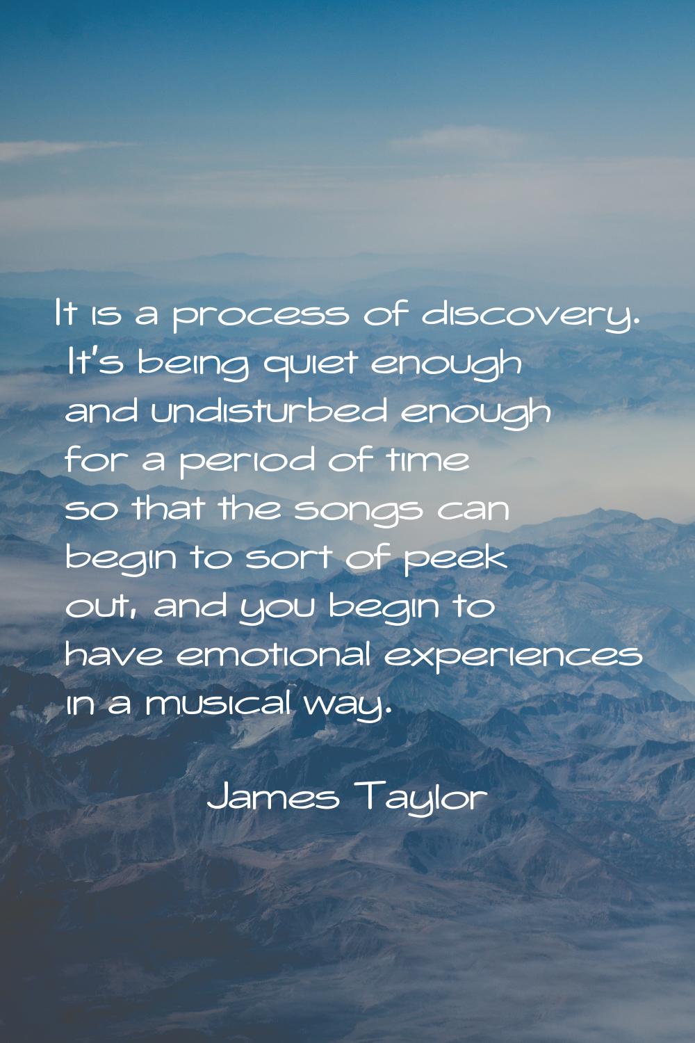 It is a process of discovery. It's being quiet enough and undisturbed enough for a period of time s