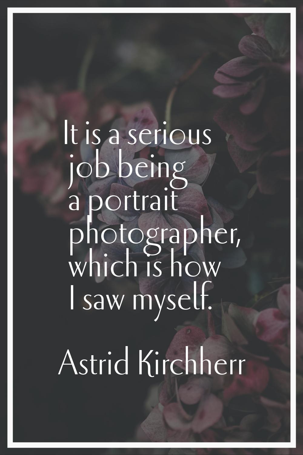 It is a serious job being a portrait photographer, which is how I saw myself.
