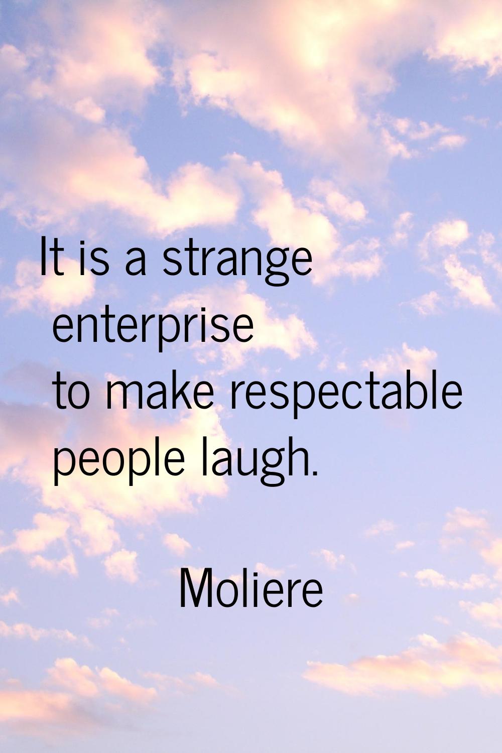 It is a strange enterprise to make respectable people laugh.