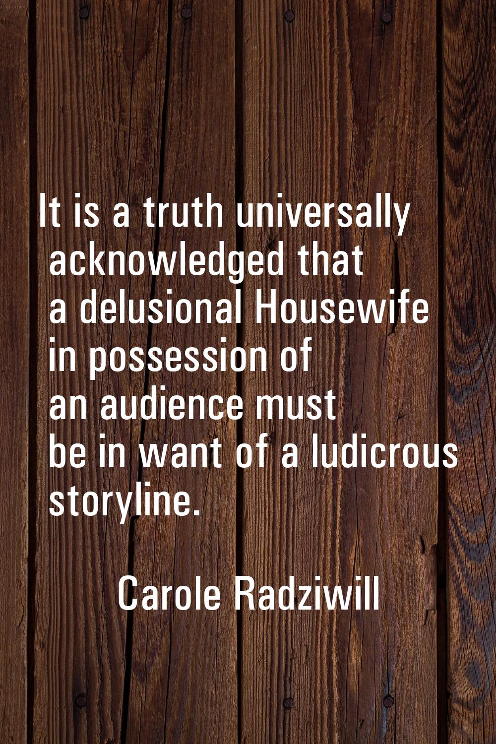 It is a truth universally acknowledged that a delusional Housewife in possession of an audience mus