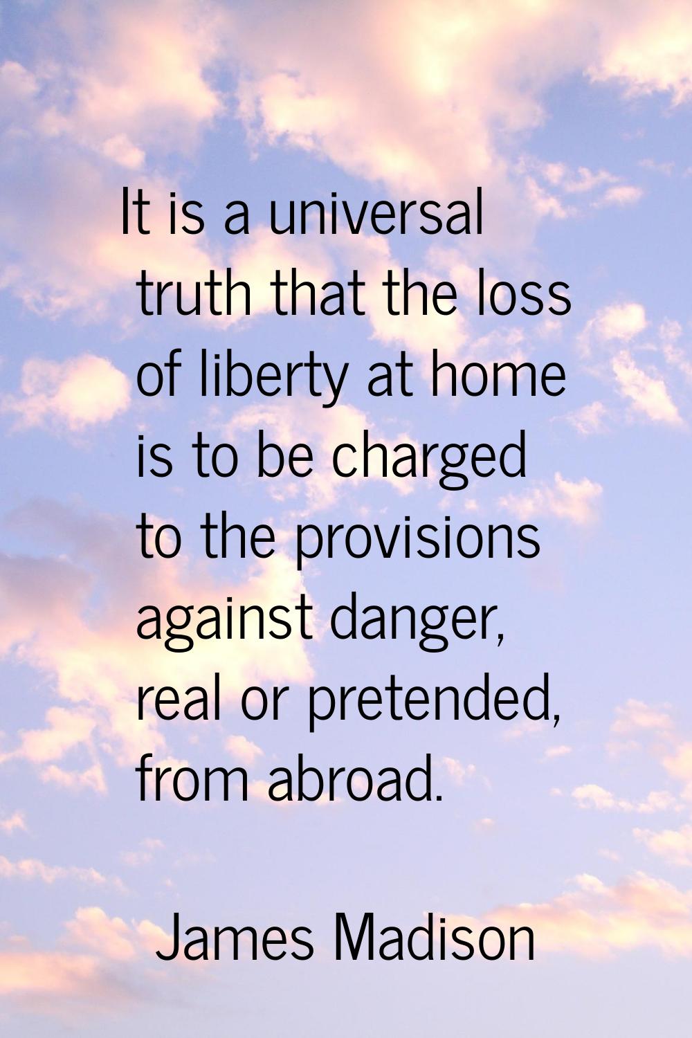 It is a universal truth that the loss of liberty at home is to be charged to the provisions against