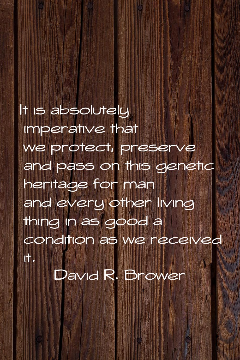 It is absolutely imperative that we protect, preserve and pass on this genetic heritage for man and