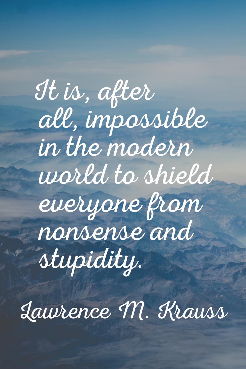 It is, after all, impossible in the modern world to shield everyone from nonsense and stupidity.