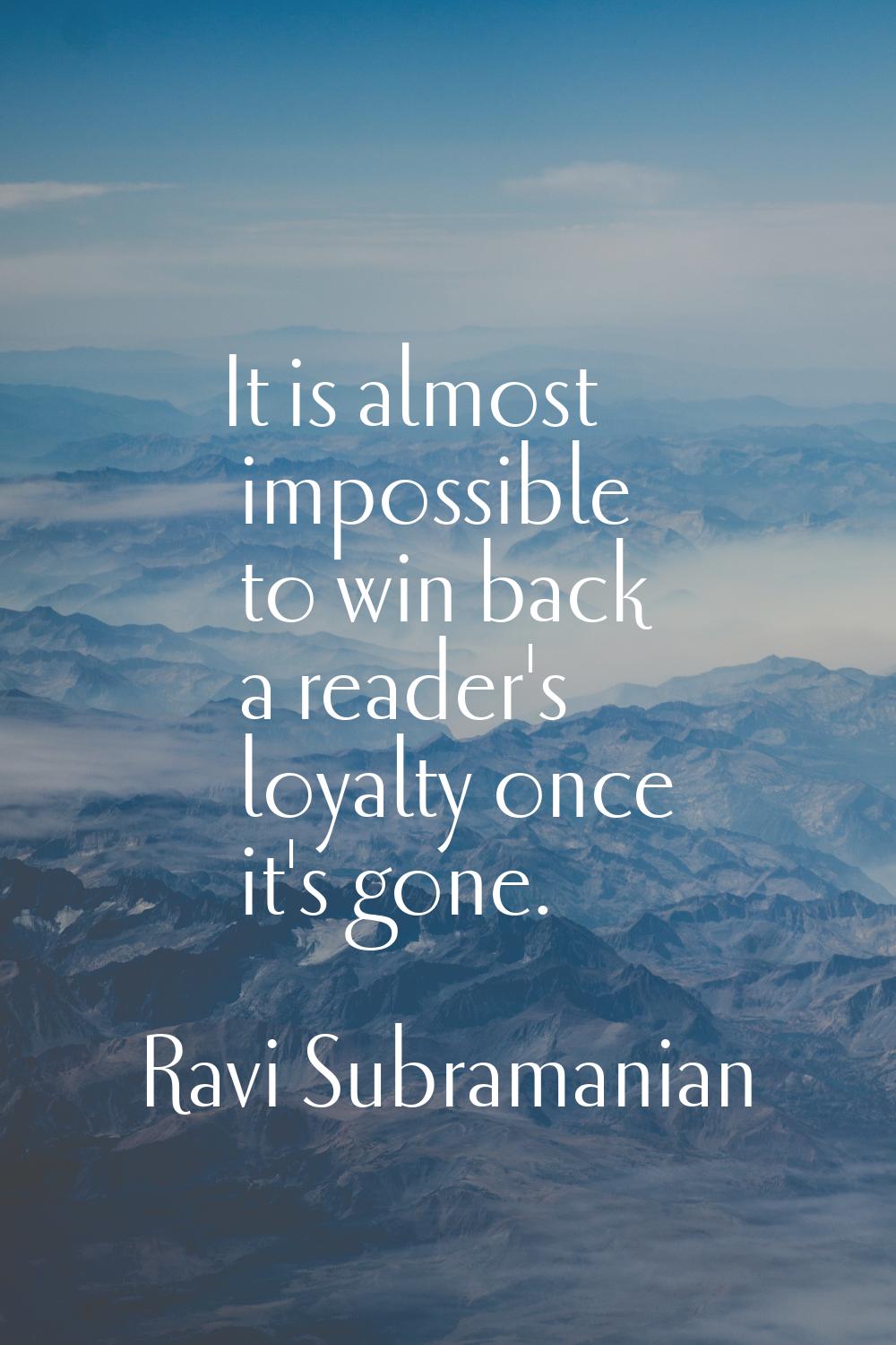 It is almost impossible to win back a reader's loyalty once it's gone.