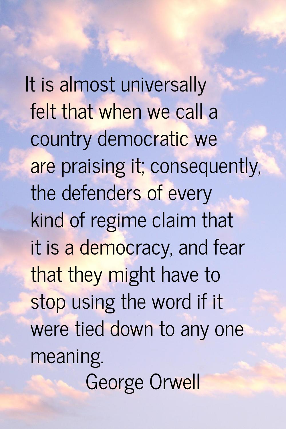 It is almost universally felt that when we call a country democratic we are praising it; consequent