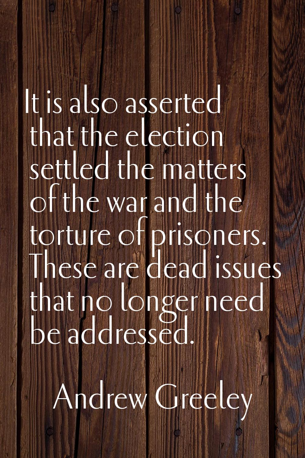 It is also asserted that the election settled the matters of the war and the torture of prisoners. 